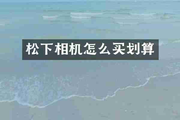 松下相机怎么买划算