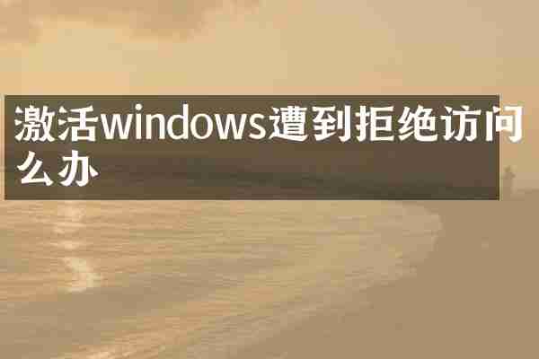 激活windows遭到拒绝访问怎么办