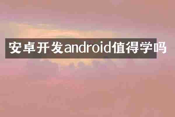 安卓开发android值得学吗