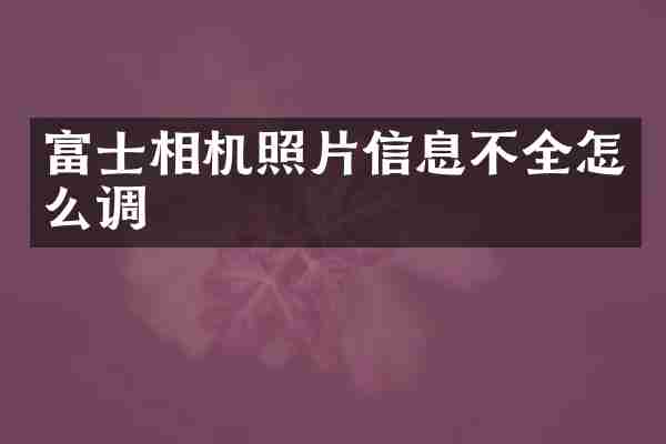 富士相机照片信息不全怎么调