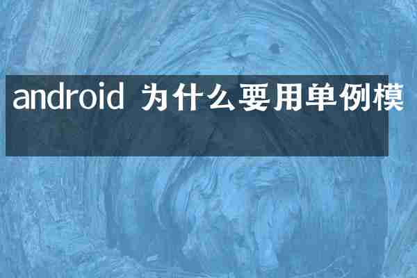 android 为什么要用单例模式