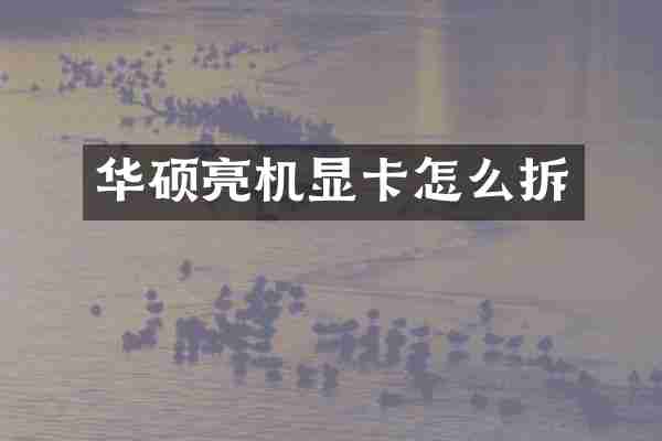 华硕亮机显卡怎么拆