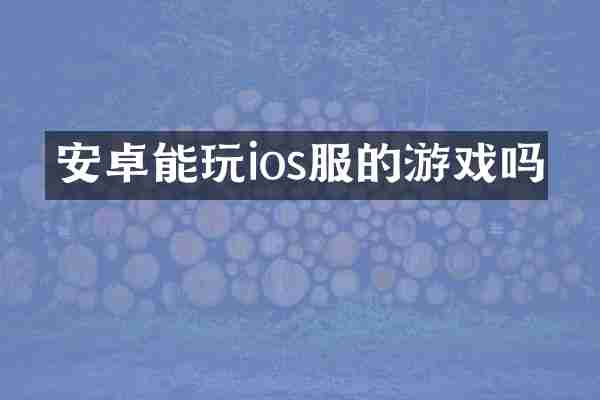 安卓能玩ios服的游戏吗