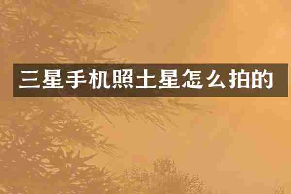 三星手机照土星怎么拍的