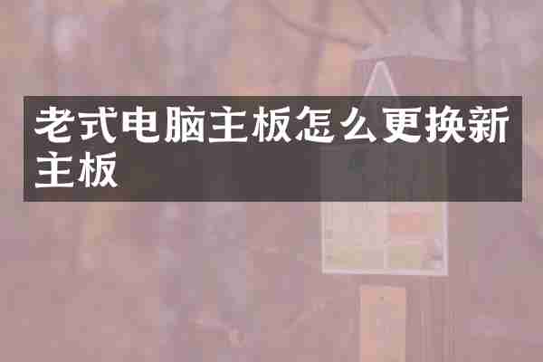 老式电脑主板怎么更换新主板