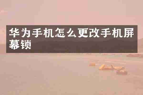 华为手机怎么更改手机屏幕锁
