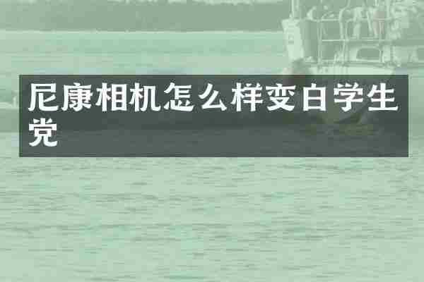 尼康相机怎么样变白学生党