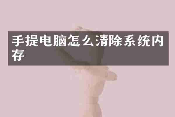 手提电脑怎么清除系统内存