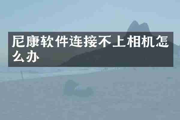 尼康软件连接不上相机怎么办