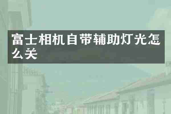富士相机自带辅助灯光怎么关