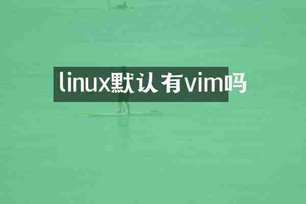 linux默认有vim吗