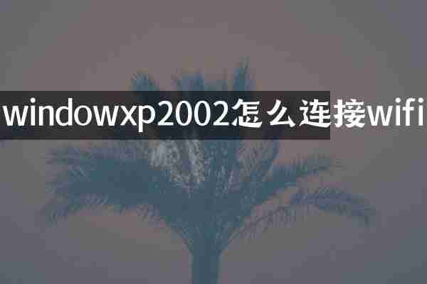windowxp2002怎么连接wifi