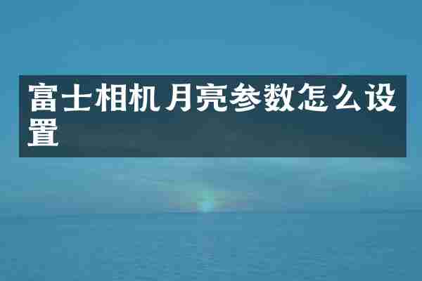 富士相机月亮参数怎么设置