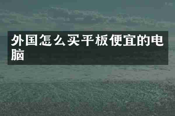 外国怎么买平板便宜的电脑