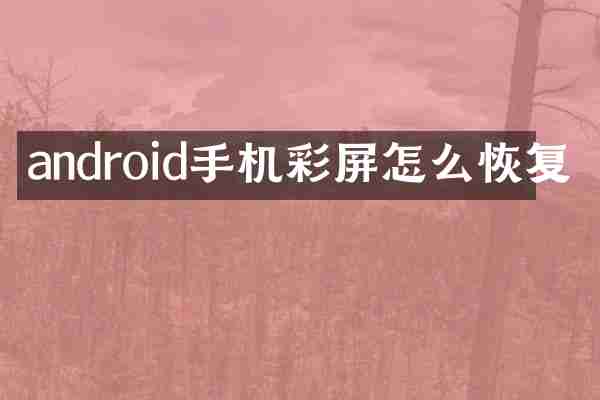 android手机彩屏怎么恢复