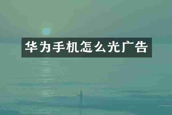 华为手机怎么光广告