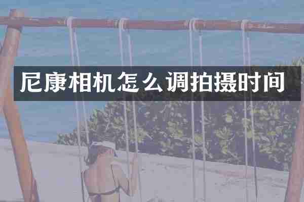 尼康相机怎么调拍摄时间