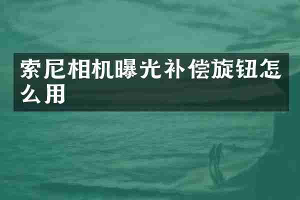 索尼相机曝光补偿旋钮怎么用