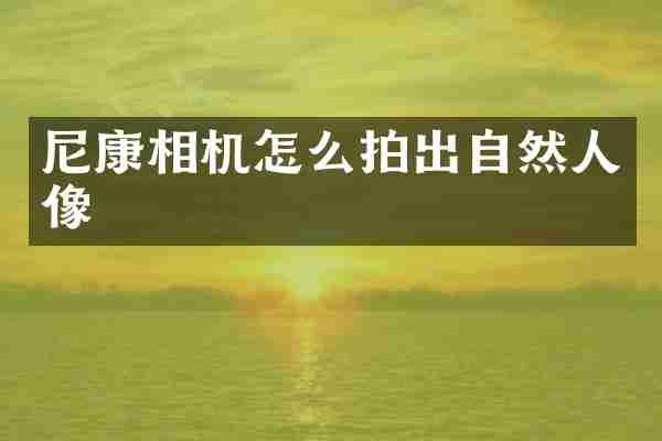 尼康相机怎么拍出自然人像