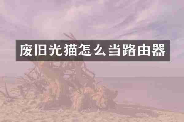 废旧光猫怎么当路由器