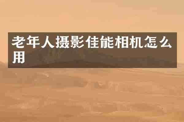 老年人摄影佳能相机怎么用