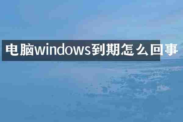 电脑windows到期怎么回事