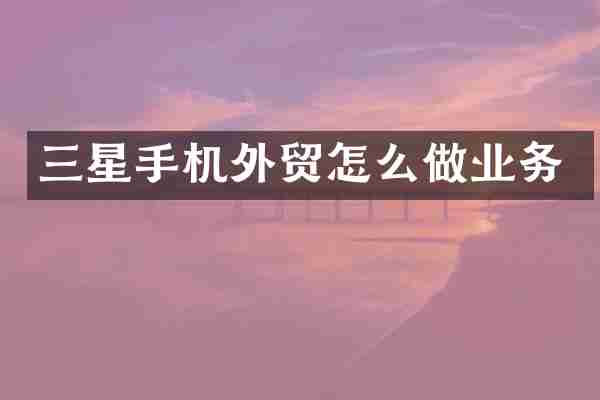 三星手机外贸怎么做业务