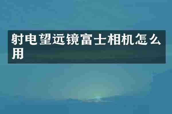 射电望远镜富士相机怎么用