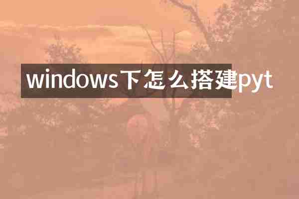 windows下怎么搭建pyt