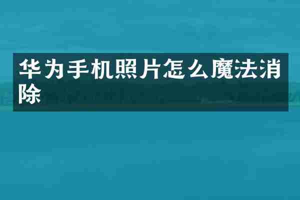 华为手机照片怎么魔法消除