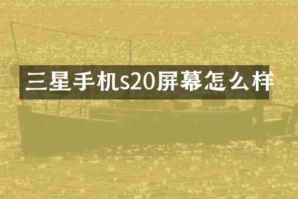 三星手机s20屏幕怎么样