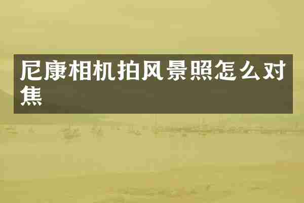 尼康相机拍风景照怎么对焦