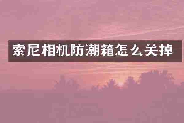 索尼相机防潮箱怎么关掉