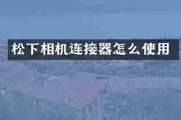 松下相机连接器怎么使用