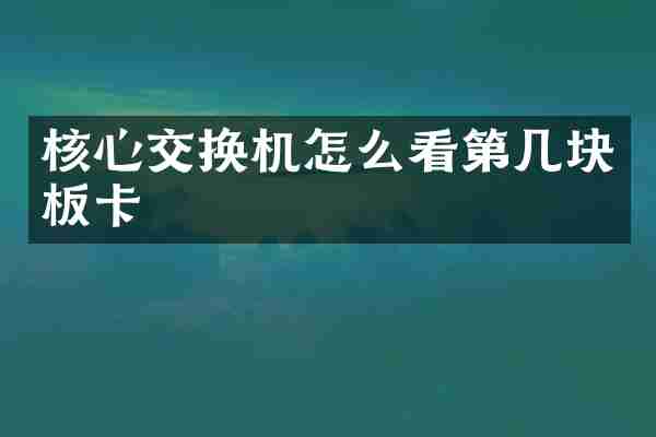 核心交换机怎么看第几块板卡