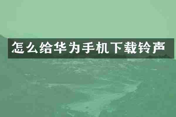 怎么给华为手机下载铃声