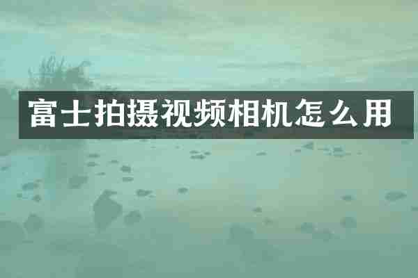 富士拍摄视频相机怎么用