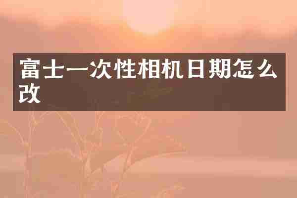 富士一次性相机日期怎么改