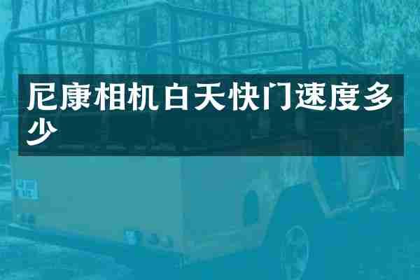 尼康相机白天快门速度多少