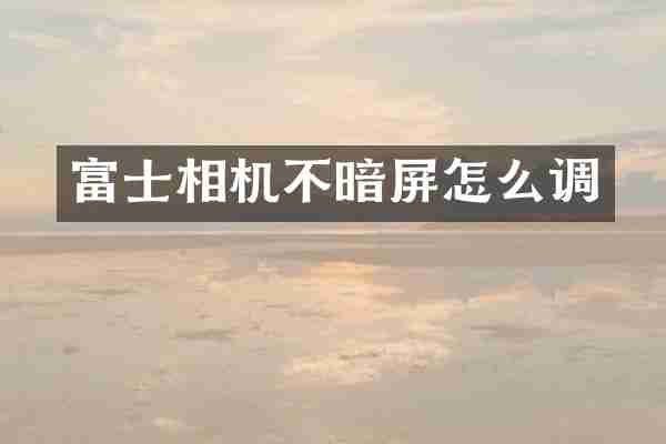 富士相机不暗屏怎么调