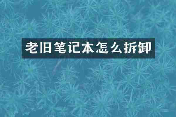 老旧笔记本怎么拆卸