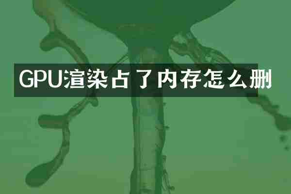 GPU渲染占了内存怎么删