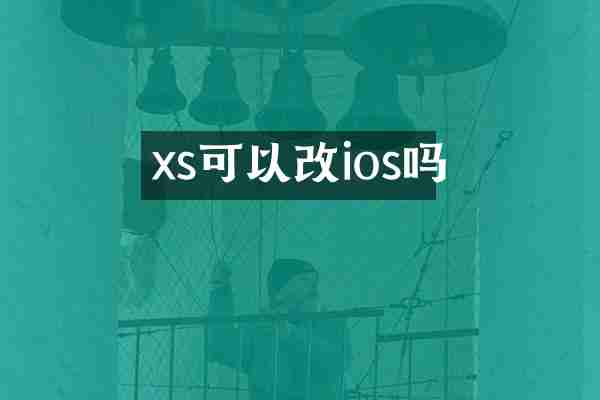 xs可以改ios吗
