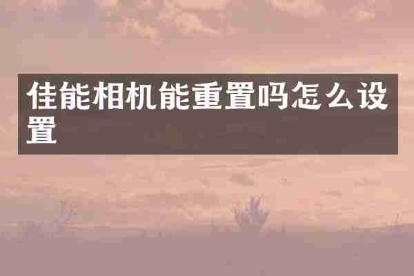 佳能相机能重置吗怎么设置