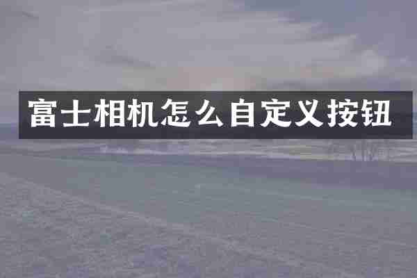 富士相机怎么自定义按钮