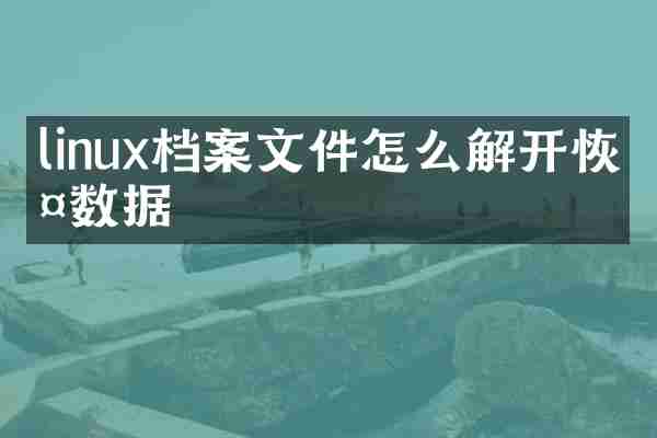 linux档案文件怎么解开恢复数据