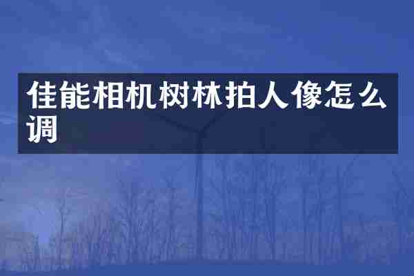 佳能相机树林拍人像怎么调