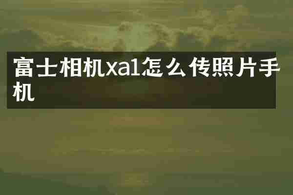 富士相机xa1怎么传照片手机