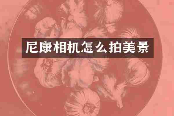 尼康相机怎么拍美景