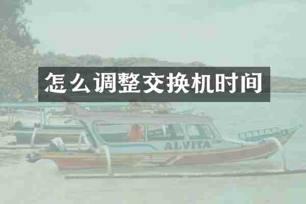 怎么调整交换机时间